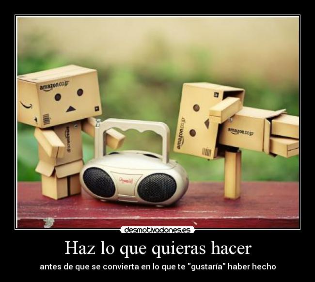 Haz lo que quieras hacer - antes de que se convierta en lo que te gustaría haber hecho