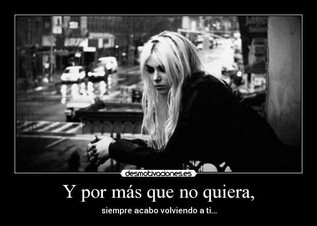 Y por más que no quiera, - siempre acabo volviendo a ti...