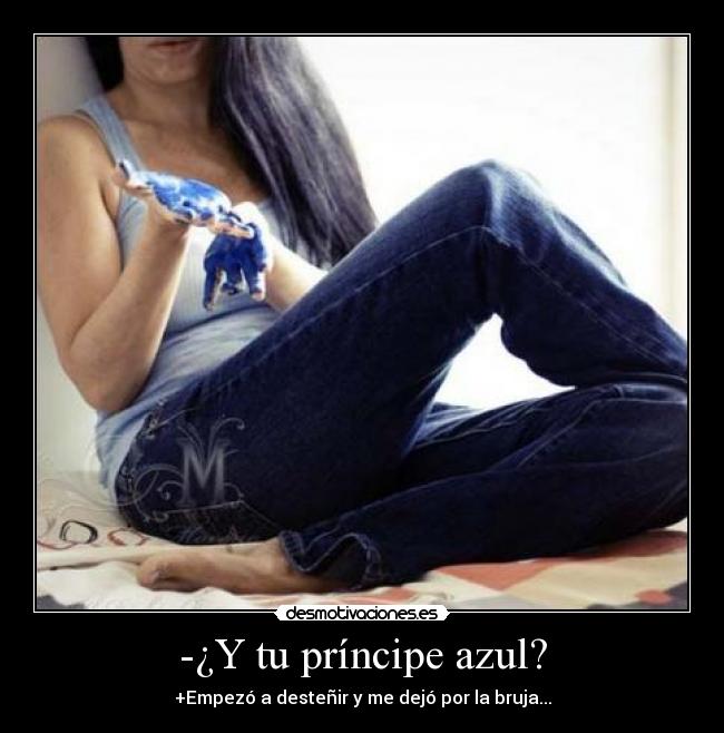 -¿Y tu príncipe azul? - +Empezó a desteñir y me dejó por la bruja...