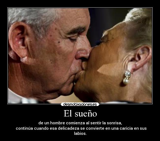 El sueño - de un hombre comienza al sentir la sonrisa,
  continúa cuando esa delicadeza se convierte en una caricia en sus labios.