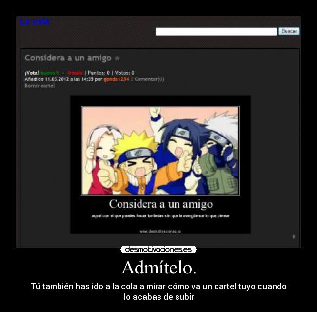 Admítelo. - Tú también has ido a la cola a mirar cómo va un cartel tuyo cuando
lo acabas de subir