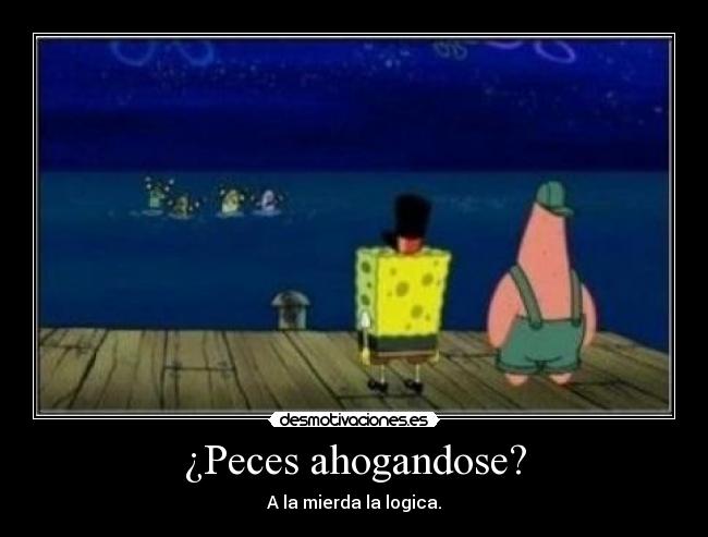 ¿Peces ahogandose? - A la mierda la logica.