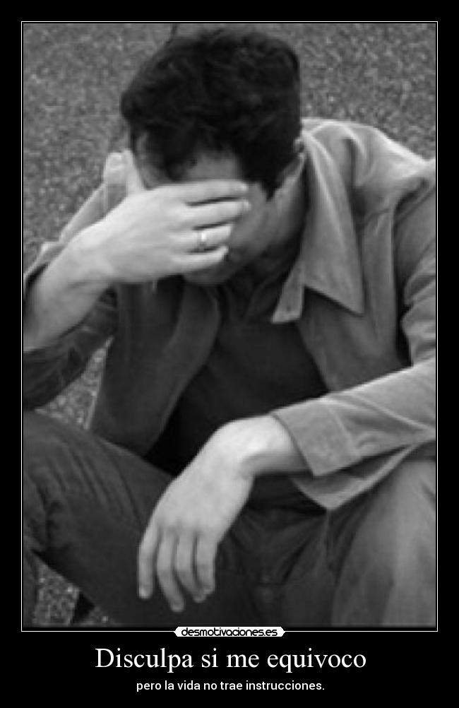 Disculpa si me equivoco - pero la vida no trae instrucciones.