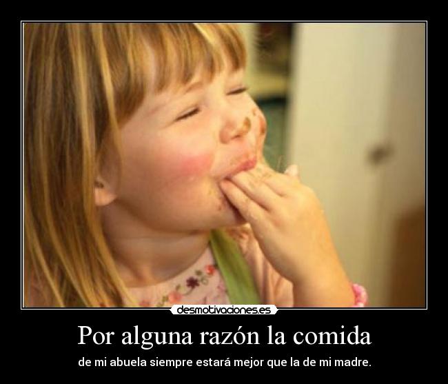 Por alguna razón la comida - de mi abuela siempre estará mejor que la de mi madre.