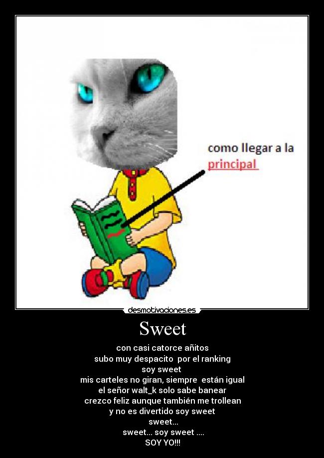 Sweet - con casi catorce añitos
subo muy despacito  por el ranking
soy sweet 
mis carteles no giran, siempre  están igual
el señor walt_k solo sabe banear
crezco feliz aunque también me trollean
y no es divertido soy sweet
 sweet...
 sweet... soy sweet ....
SOY YO!!!