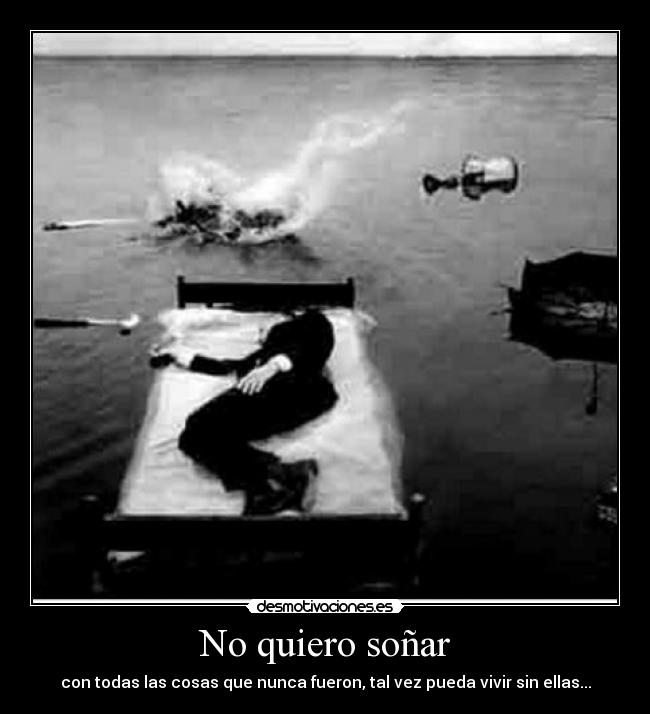 No quiero soñar - con todas las cosas que nunca fueron, tal vez pueda vivir sin ellas...