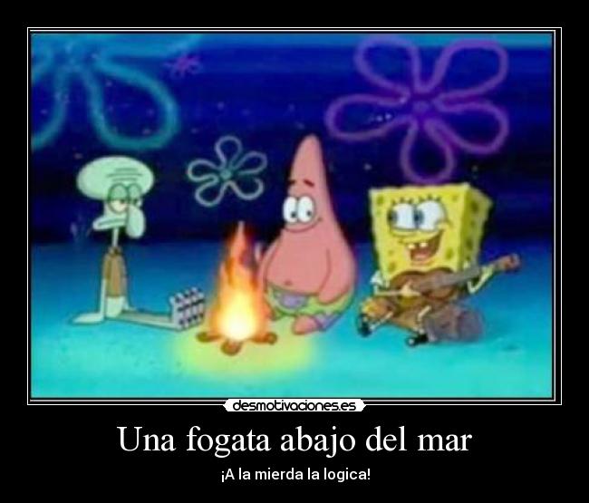 Una fogata abajo del mar - ¡A la mierda la logica!