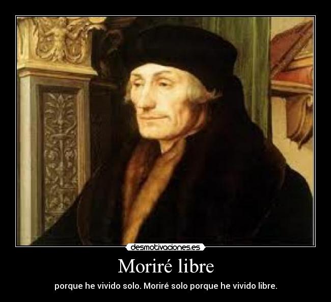 Moriré libre - porque he vivido solo. Moriré solo porque he vivido libre.