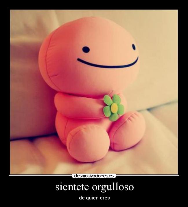 sientete orgulloso - de quien eres