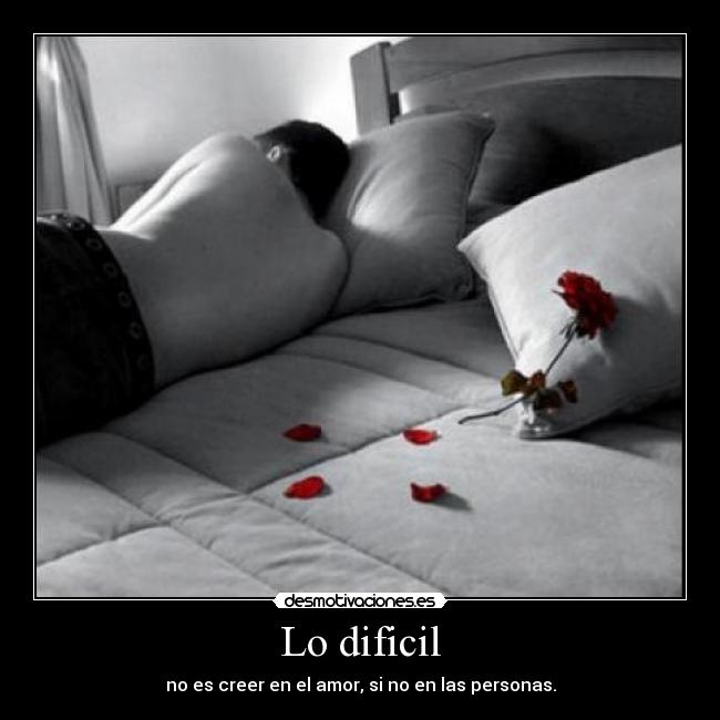 Lo dificil - no es creer en el amor, si no en las personas.