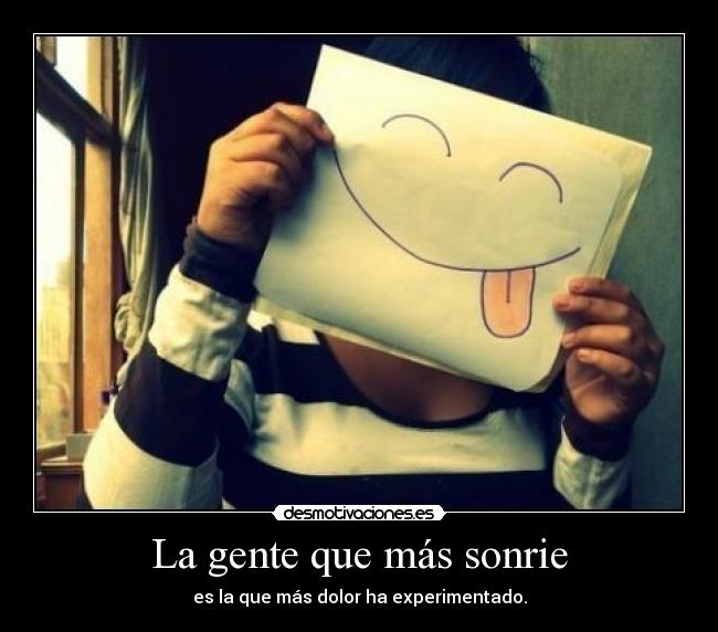 La gente que más sonrie - es la que más dolor ha experimentado.