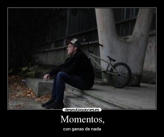 Momentos, - con ganas de nada