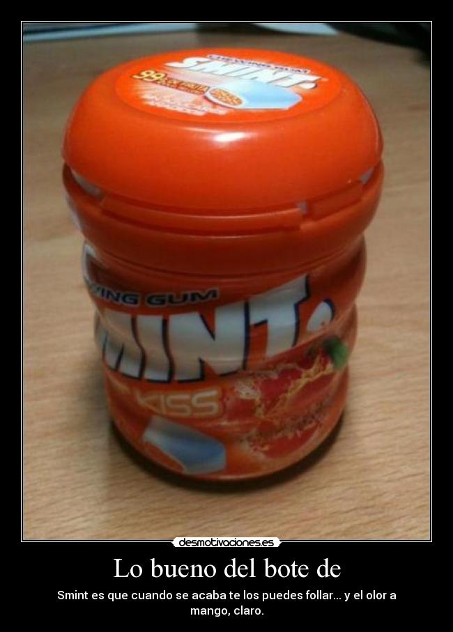 Lo bueno del bote de - Smint es que cuando se acaba te los puedes follar... y el olor a mango, claro.