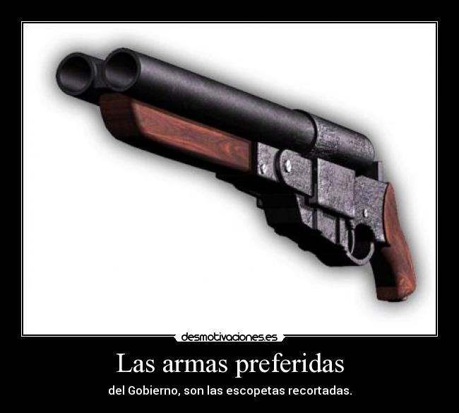 Las armas preferidas - del Gobierno, son las escopetas recortadas.