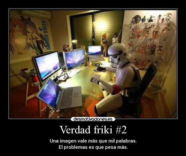 Verdad friki #2 - Una imagen vale más que mil palabras.
El problemas es que pesa más.