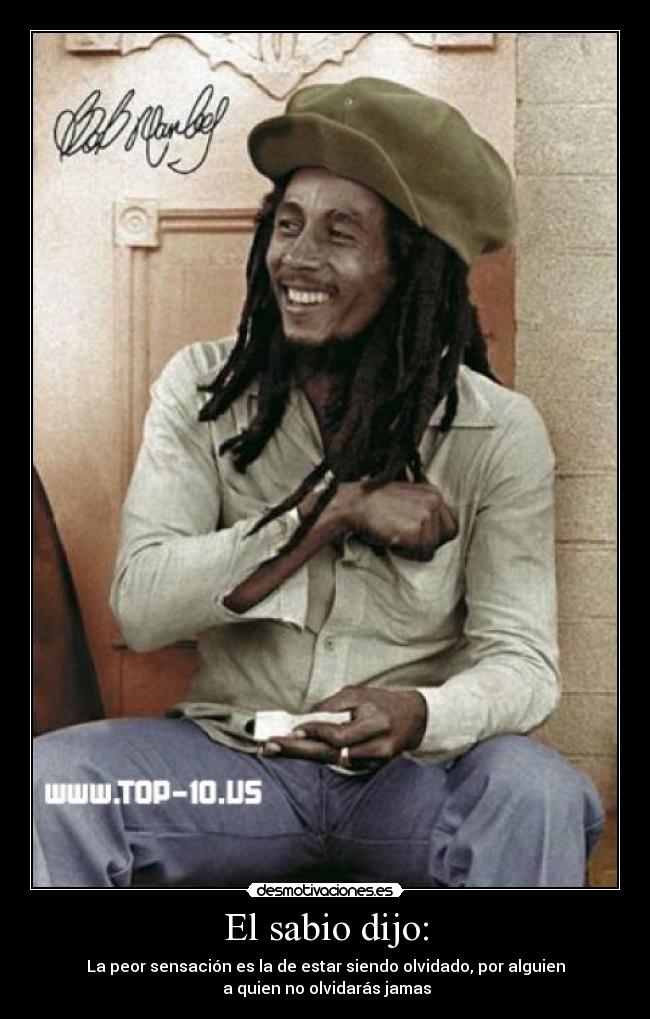El sabio dijo: - La peor sensación es la de estar siendo olvidado, por alguien
 a quien no olvidarás jamas