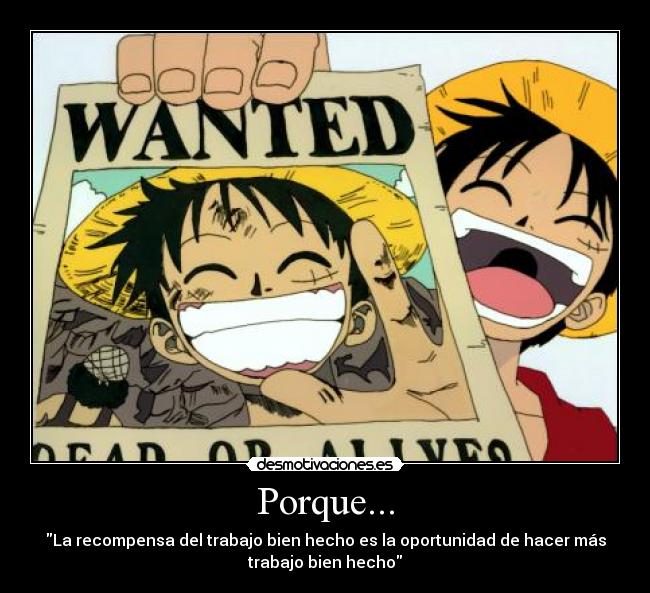Porque... - La recompensa del trabajo bien hecho es la oportunidad de hacer más
trabajo bien hecho