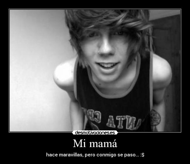Mi mamá - hace maravillas, pero conmigo se paso... :$