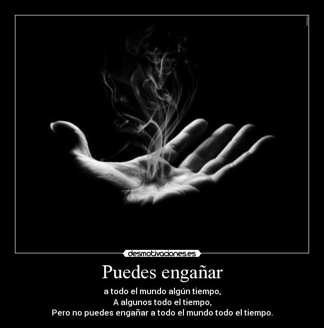 Puedes engañar - a todo el mundo algún tiempo,
A algunos todo el tiempo,
Pero no puedes engañar a todo el mundo todo el tiempo.