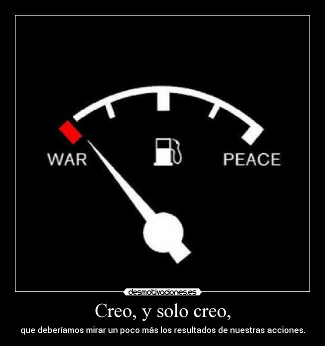 Creo, y solo creo, - que deberíamos mirar un poco más los resultados de nuestras acciones.