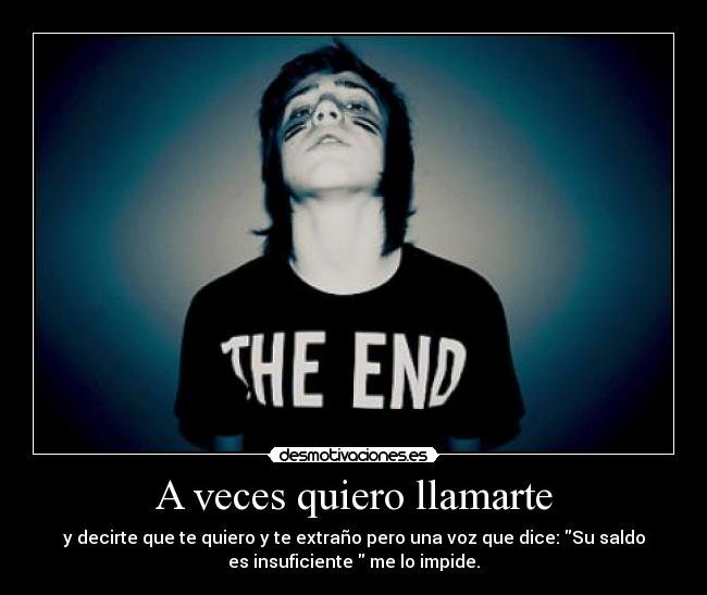 A veces quiero llamarte - y decirte que te quiero y te extraño pero una voz que dice: Su saldo
es insuficiente me lo impide.