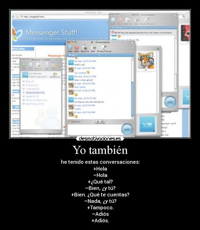 Yo también - he tenido estas conversaciones:
+Hola
–Hola
+¿Qué tal?
–Bien, ¿y tú?
+Bien. ¿Qué te cuentas?
–Nada, ¿y tú?
+Tampoco.
–Adiós
+Adiós.