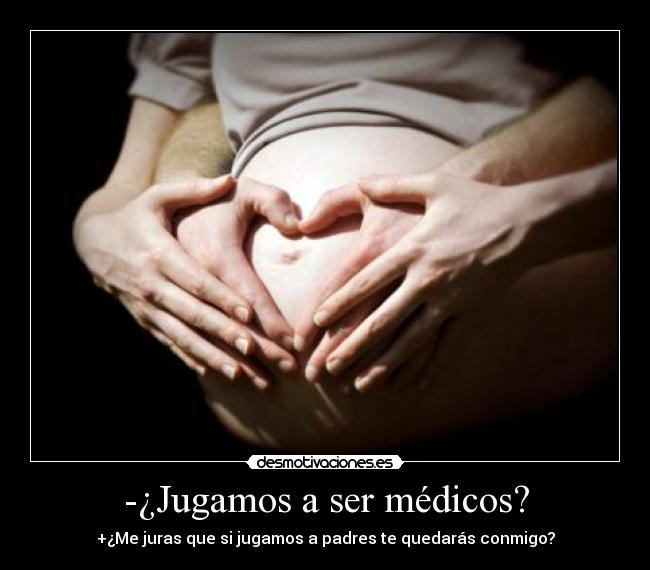 -¿Jugamos a ser médicos? - +¿Me juras que si jugamos a padres te quedarás conmigo?