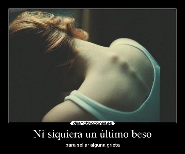 Ni siquiera un último beso - para sellar alguna grieta