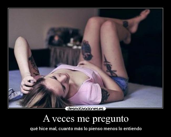 A veces me pregunto - qué hice mal, cuanto más lo pienso menos lo entiendo