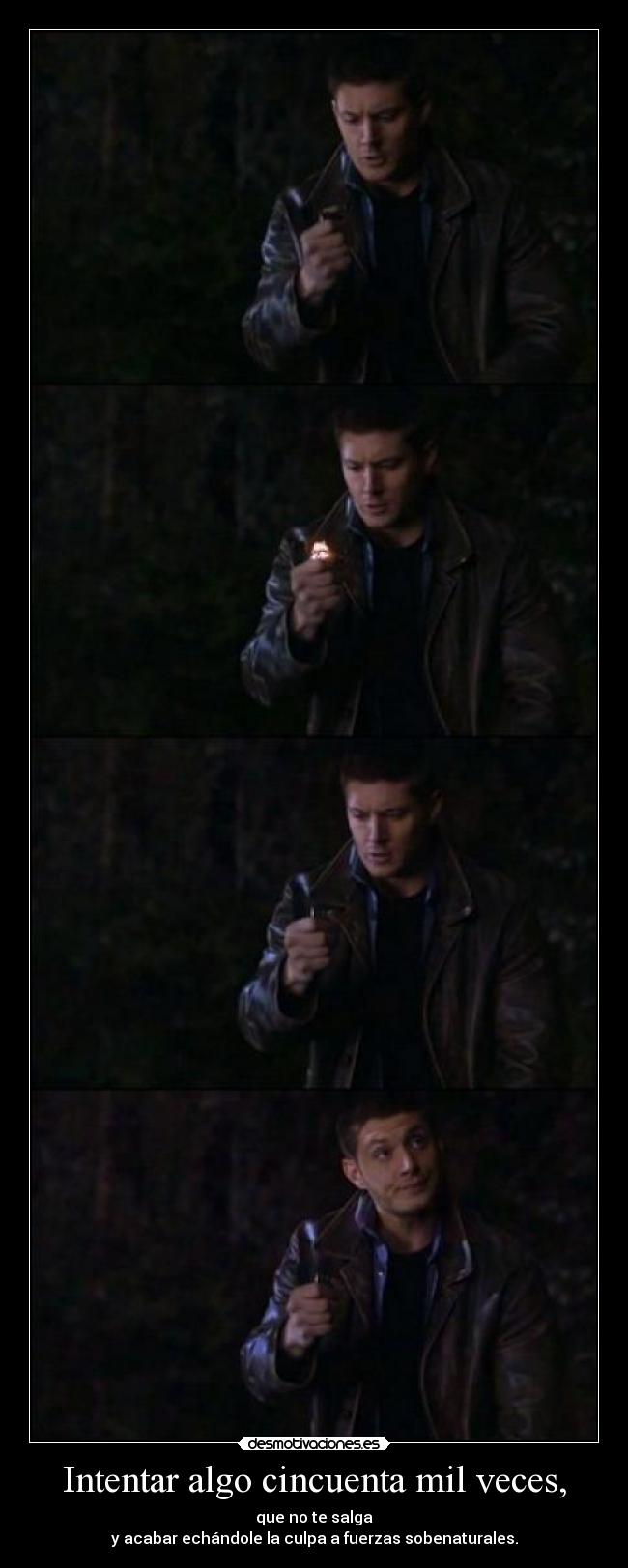 Intentar algo cincuenta mil veces, - que no te salga
y acabar echándole la culpa a fuerzas sobenaturales.