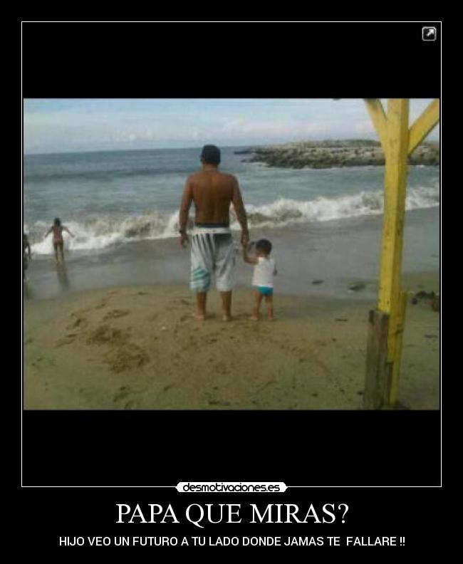 PAPA QUE MIRAS? - HIJO VEO UN FUTURO A TU LADO DONDE JAMAS TE FALLARE !!