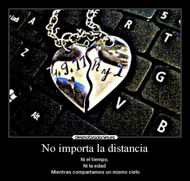 No importa la distancia - Ni el tiempo, 
Ni la edad 
Mientras compartamos un mismo cielo