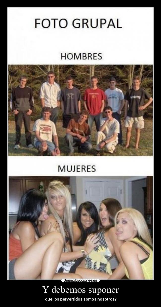 Y debemos suponer - que los pervertidos somos nosotros?
