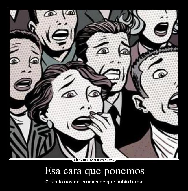 Esa cara que ponemos - Cuando nos enteramos de que había tarea.