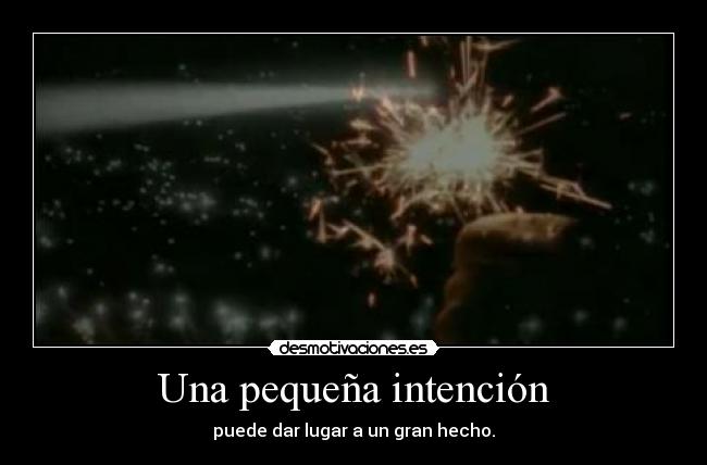 Una pequeña intención - puede dar lugar a un gran hecho.