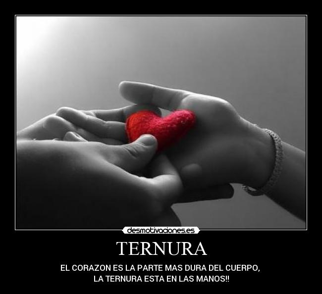 TERNURA - EL CORAZON ES LA PARTE MAS DURA DEL CUERPO,
LA TERNURA ESTA EN LAS MANOS!!