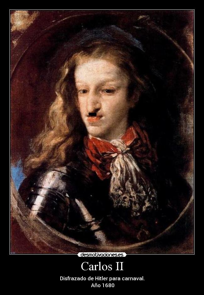 Carlos II - Disfrazado de Hitler para carnaval.
 Año 1680