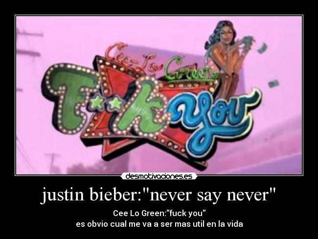justin bieber:never say never - Cee Lo Green:fuck you
es obvio cual me va a ser mas util en la vida