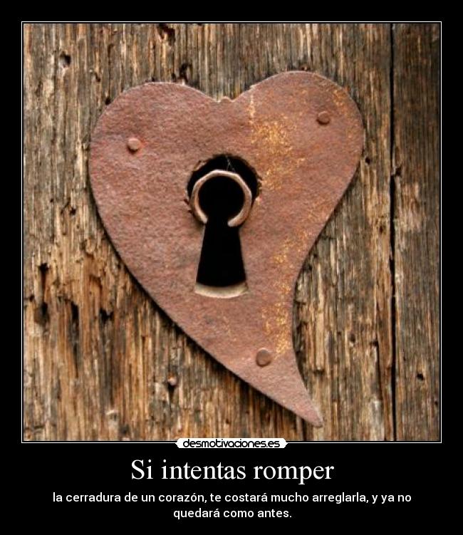 Si intentas romper - la cerradura de un corazón, te costará mucho arreglarla, y ya no quedará como antes.