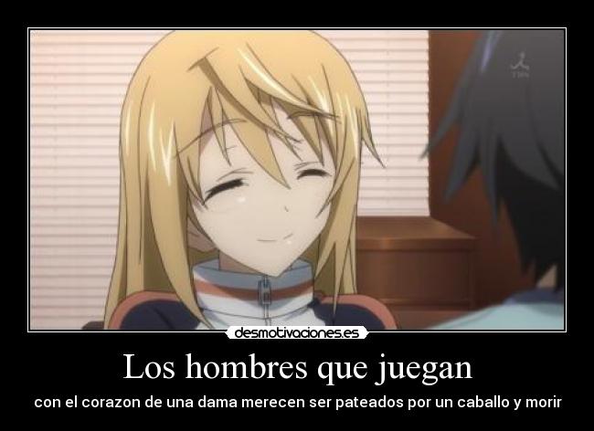 Los hombres que juegan - con el corazon de una dama merecen ser pateados por un caballo y morir
