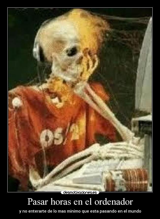 Pasar horas en el ordenador - y no enterarte de lo mas minimo que esta pasando en el mundo