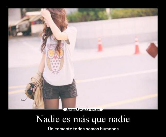Nadie es más que nadie - Únicamente todos somos humanos