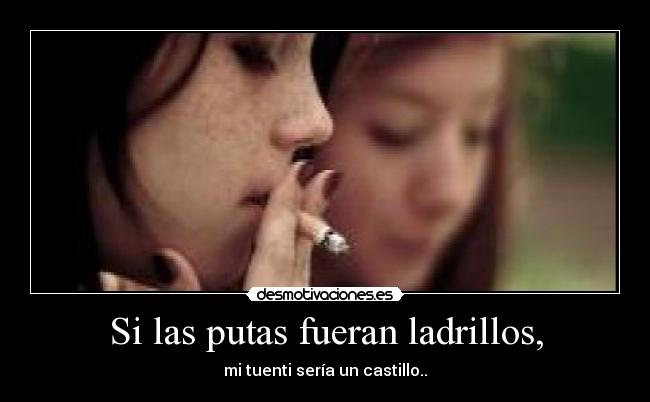 Si las putas fueran ladrillos, - mi tuenti sería un castillo..