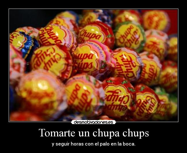Tomarte un chupa chups - y seguir horas con el palo en la boca.