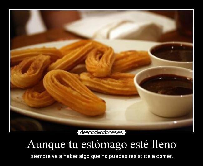 Aunque tu estómago esté lleno - siempre va a haber algo que no puedas resistirte a comer.