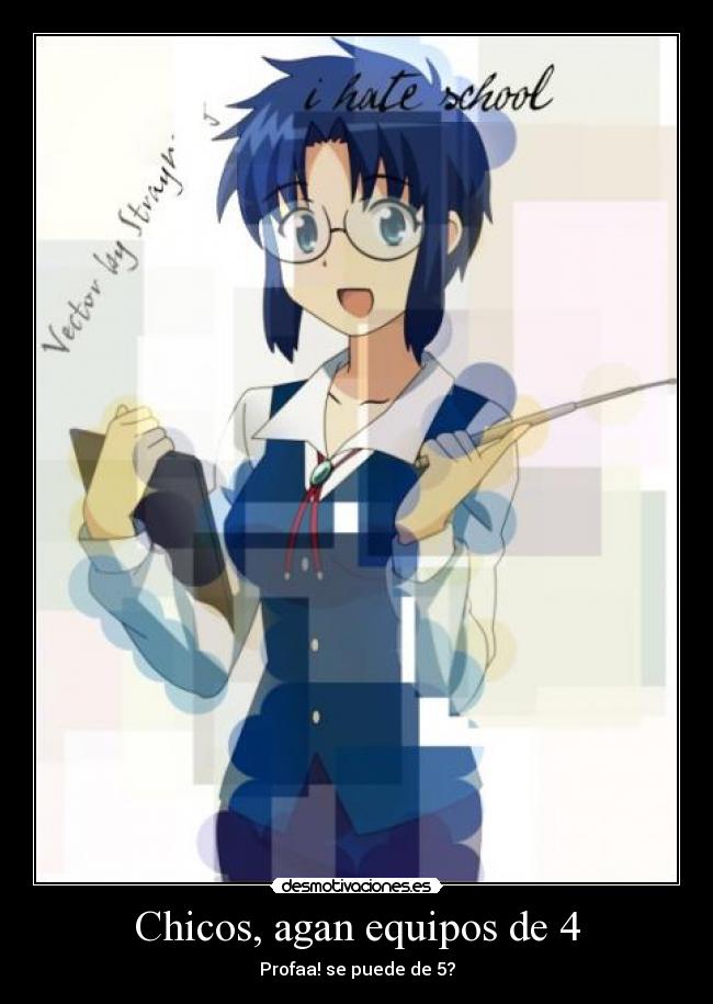 Chicos, agan equipos de 4 - Profaa! se puede de 5?