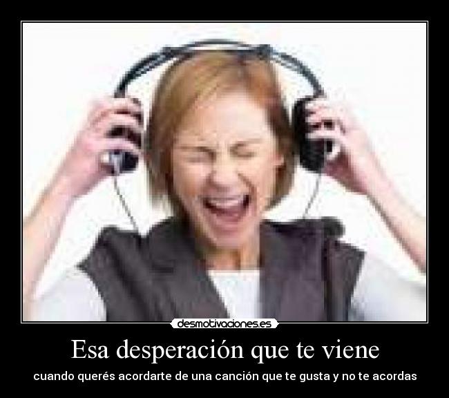 Esa desperación que te viene -