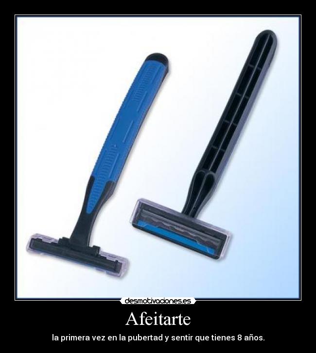 Afeitarte - la primera vez en la pubertad y sentir que tienes 8 años.