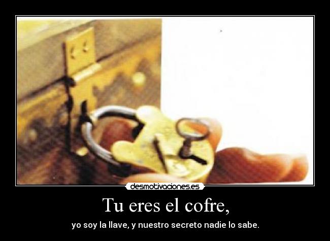 Tu eres el cofre, - yo soy la llave, y nuestro secreto nadie lo sabe.