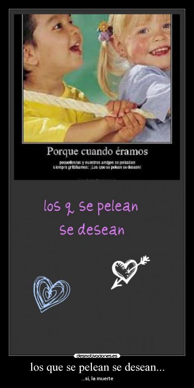 los que se pelean se desean... - ...si, la muerte